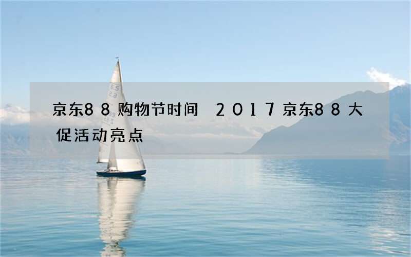 京东88购物节时间 2017京东88大促活动亮点